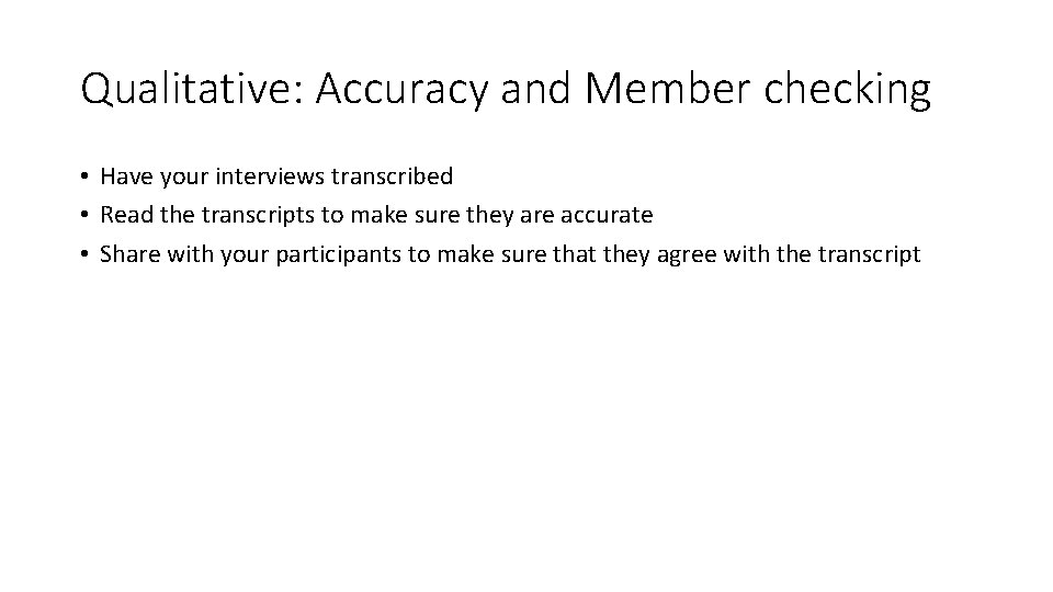 Qualitative: Accuracy and Member checking • Have your interviews transcribed • Read the transcripts