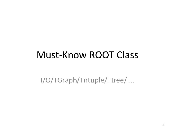 Must-Know ROOT Class I/O/TGraph/Tntuple/Ttree/…. 1 