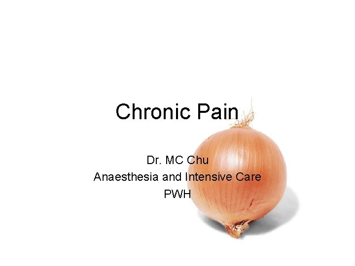Chronic Pain Dr. MC Chu Anaesthesia and Intensive Care PWH Chronic Pain Dr. MC Chu Anaesthesia and Intensive Care PWH