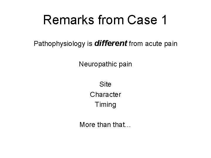 Remarks from Case 1 Pathophysiology is different from acute pain Neuropathic pain Site Character Remarks from Case 1 Pathophysiology is different from acute pain Neuropathic pain Site Character