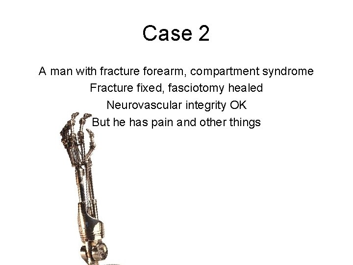 Case 2 A man with fracture forearm, compartment syndrome Fracture fixed, fasciotomy healed Neurovascular Case 2 A man with fracture forearm, compartment syndrome Fracture fixed, fasciotomy healed Neurovascular