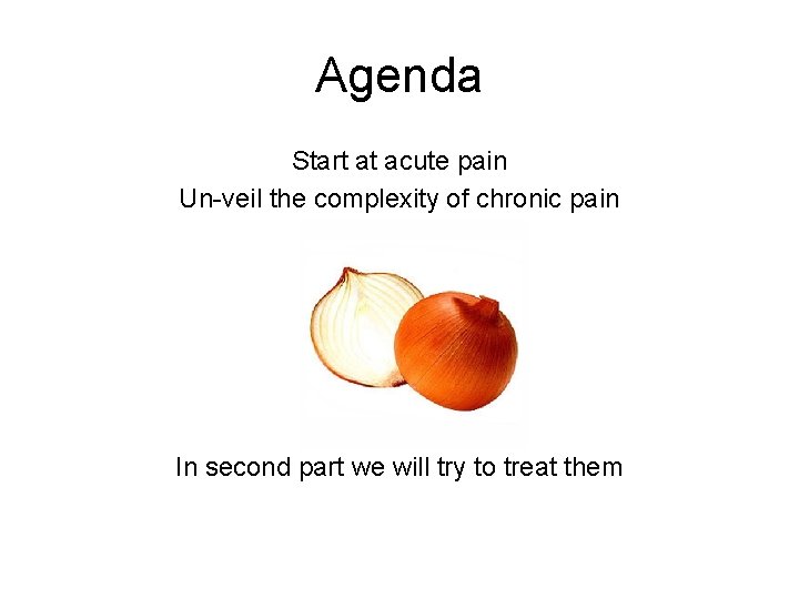Agenda Start at acute pain Un-veil the complexity of chronic pain In second part Agenda Start at acute pain Un-veil the complexity of chronic pain In second part