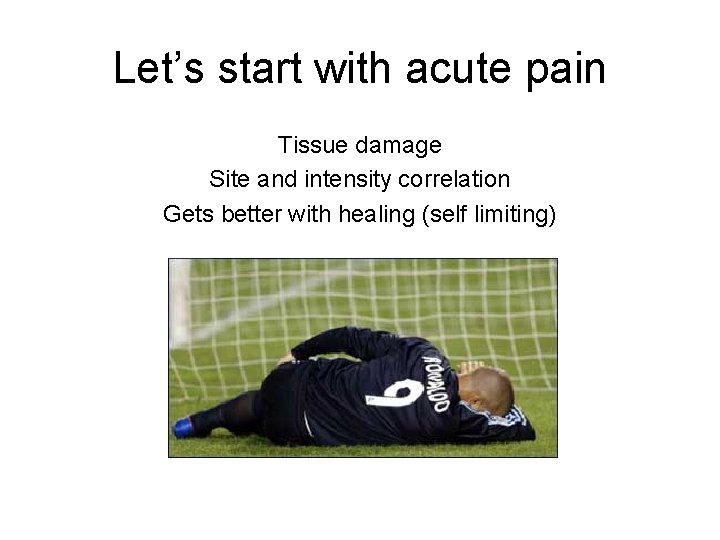 Let’s start with acute pain Tissue damage Site and intensity correlation Gets better with Let’s start with acute pain Tissue damage Site and intensity correlation Gets better with