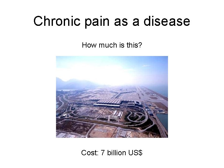 Chronic pain as a disease How much is this? Cost: 7 billion US$ Chronic pain as a disease How much is this? Cost: 7 billion US$