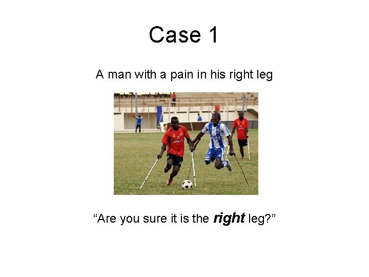 Case 1 A man with a pain in his right leg “Are you sure Case 1 A man with a pain in his right leg “Are you sure