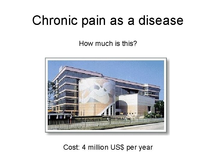 Chronic pain as a disease How much is this? Cost: 4 million US$ per Chronic pain as a disease How much is this? Cost: 4 million US$ per