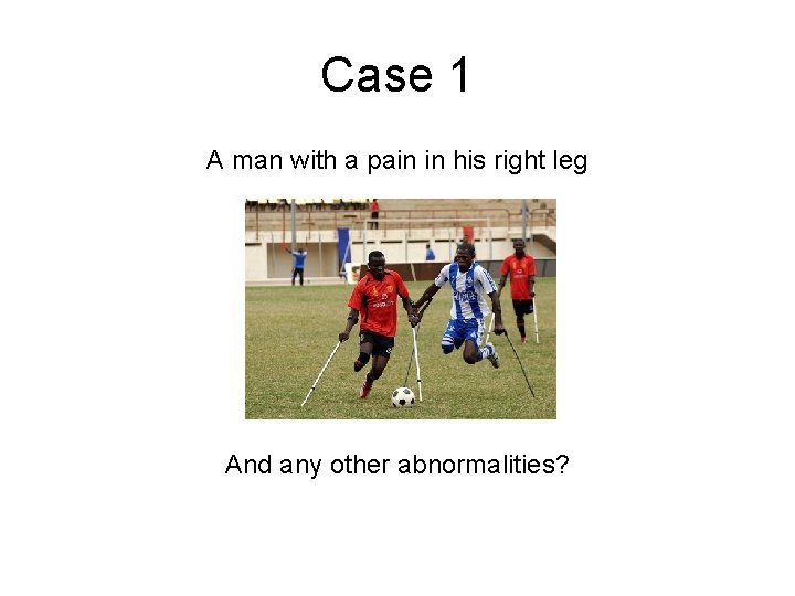 Case 1 A man with a pain in his right leg And any other Case 1 A man with a pain in his right leg And any other