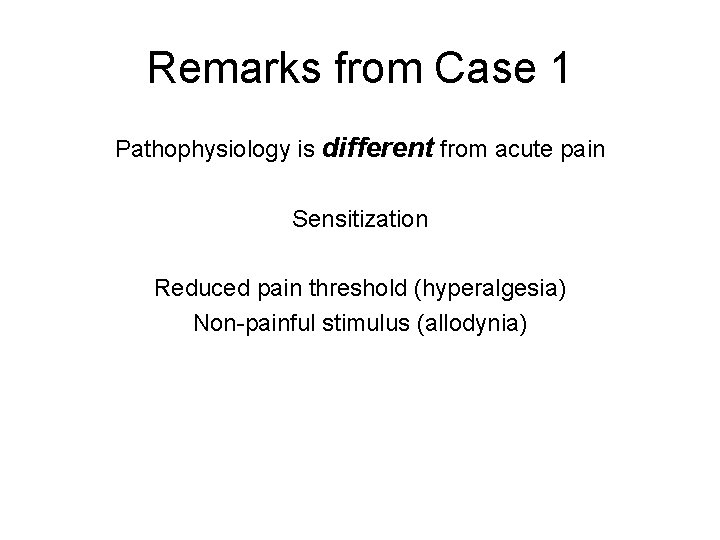 Remarks from Case 1 Pathophysiology is different from acute pain Sensitization Reduced pain threshold Remarks from Case 1 Pathophysiology is different from acute pain Sensitization Reduced pain threshold