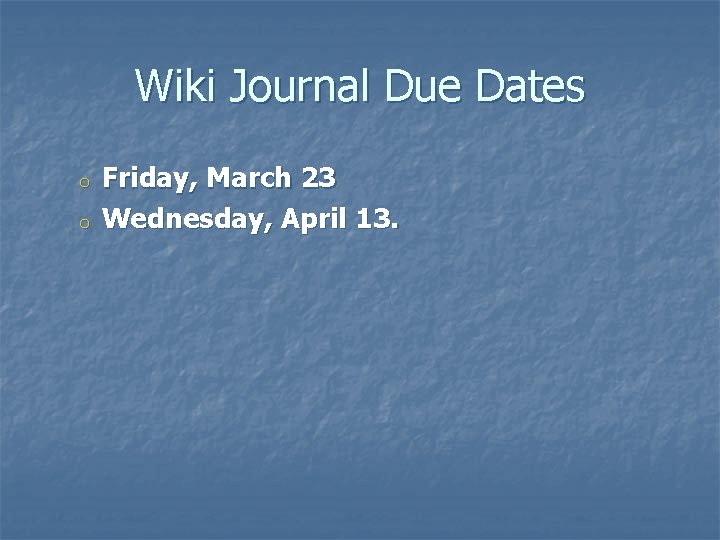 Wiki Journal Due Dates o o Friday, March 23 Wednesday, April 13. 