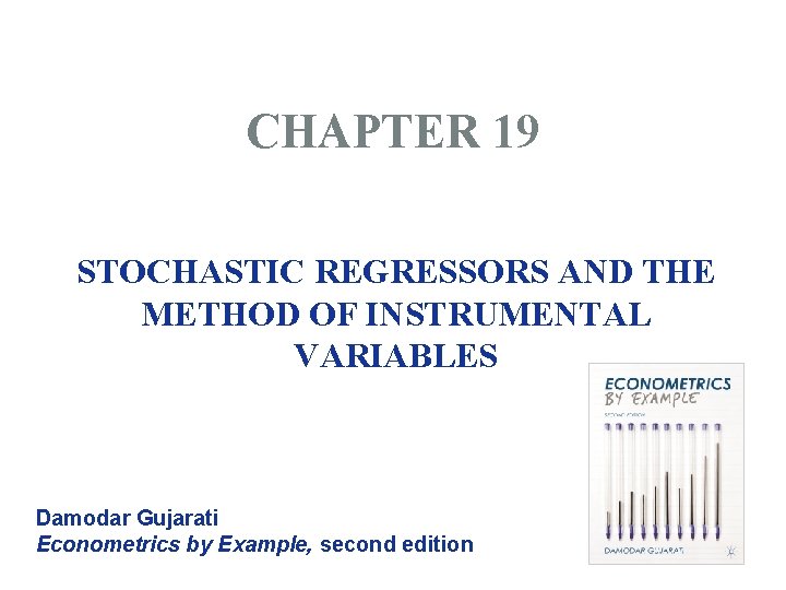 CHAPTER 19 STOCHASTIC REGRESSORS AND THE METHOD OF INSTRUMENTAL VARIABLES Damodar Gujarati Econometrics by CHAPTER 19 STOCHASTIC REGRESSORS AND THE METHOD OF INSTRUMENTAL VARIABLES Damodar Gujarati Econometrics by