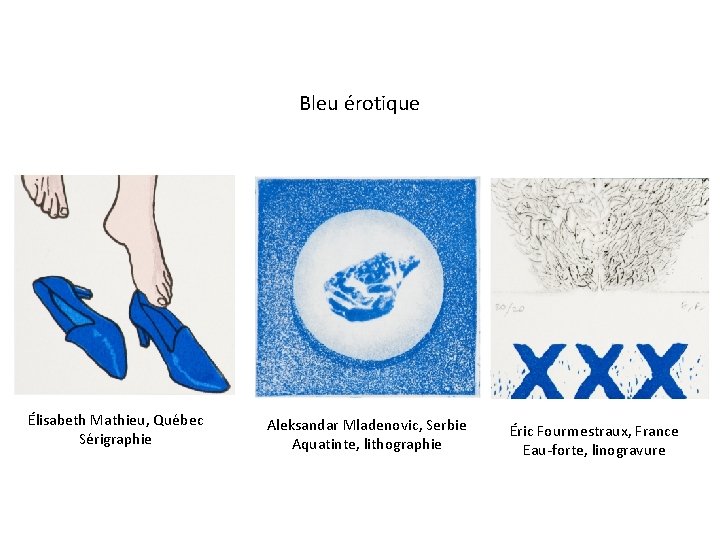 Bleu érotique Élisabeth Mathieu, Québec Sérigraphie Aleksandar Mladenovic, Serbie Aquatinte, lithographie Éric Fourmestraux, France