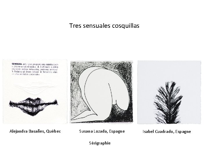 Tres sensuales cosquillas Alejandra Basañes, Québec Susana Lozada, Espagne Sérigraphie Isabel Cuadrado, Espagne 