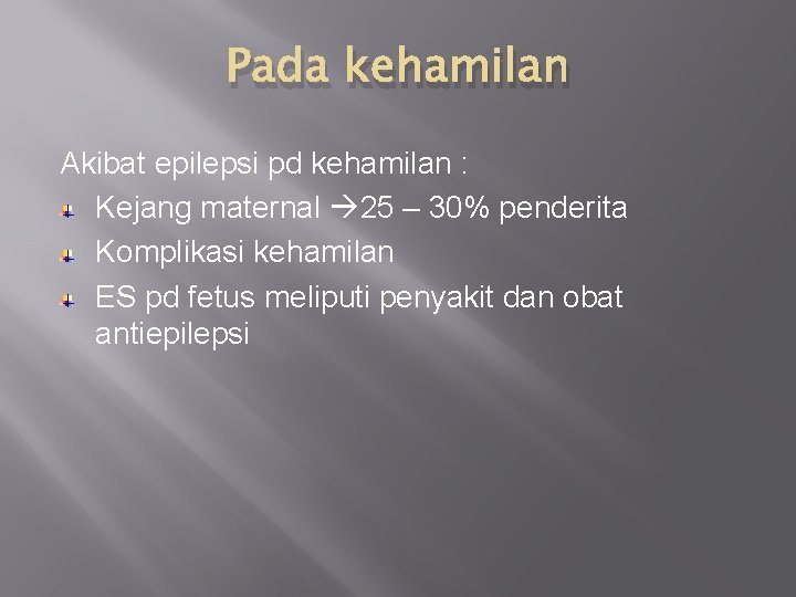 Pada kehamilan Akibat epilepsi pd kehamilan : Kejang maternal 25 – 30% penderita Komplikasi