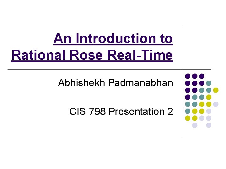 An Introduction to Rational Rose Real-Time Abhishekh Padmanabhan CIS 798 Presentation 2 