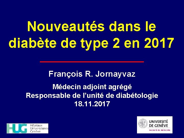 Nouveautés dans le diabète de type 2 en 2017 François R. Jornayvaz Médecin adjoint