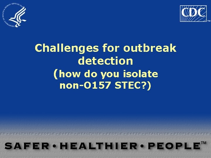 Challenges for outbreak detection (how do you isolate non-O 157 STEC? ) Challenges for outbreak detection (how do you isolate non-O 157 STEC? )