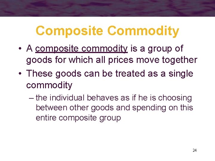 Composite Commodity • A composite commodity is a group of goods for which all