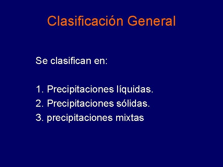 Clasificación General Se clasifican en: 1. Precipitaciones líquidas. 2. Precipitaciones sólidas. 3. precipitaciones mixtas Clasificación General Se clasifican en: 1. Precipitaciones líquidas. 2. Precipitaciones sólidas. 3. precipitaciones mixtas