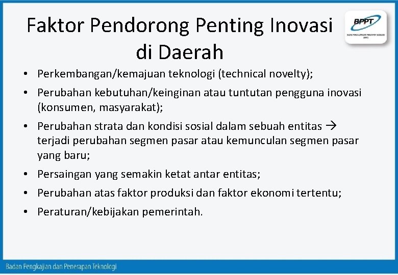 Faktor Pendorong Penting Inovasi di Daerah • Perkembangan/kemajuan teknologi (technical novelty); • Perubahan kebutuhan/keinginan