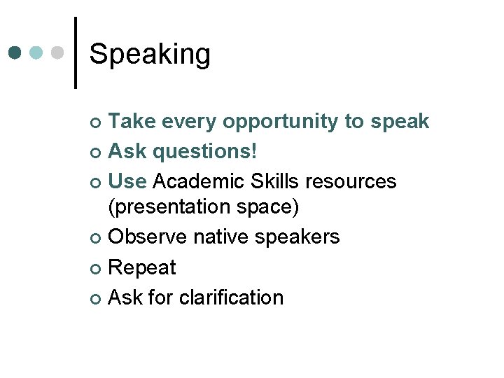 Speaking Take every opportunity to speak ¢ Ask questions! ¢ Use Academic Skills resources
