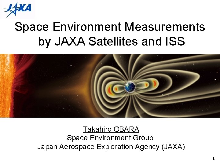 Space Environment Measurements by JAXA Satellites and ISS Takahiro OBARA Space Environment Group Japan