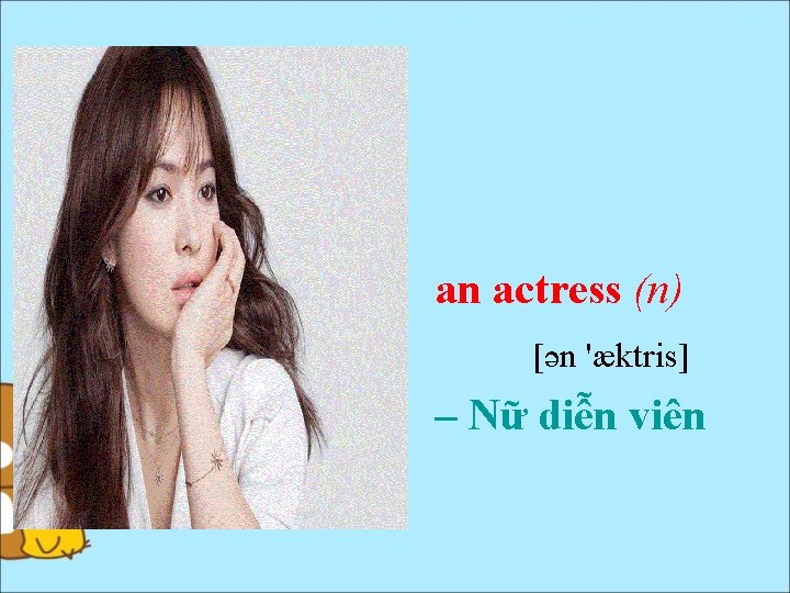 an actress (n) [ən 'æktris] – Nữ diễn viên 