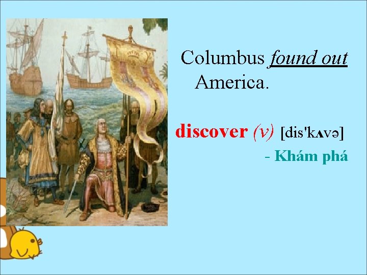 Columbus found out America. discover (v) [dis'kʌvə] - Khám phá 
