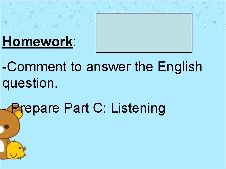 Homework: -Comment to answer the English question. - Prepare Part C: Listening 