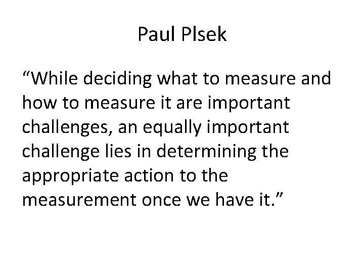 Paul Plsek “While deciding what to measure and how to measure it are important