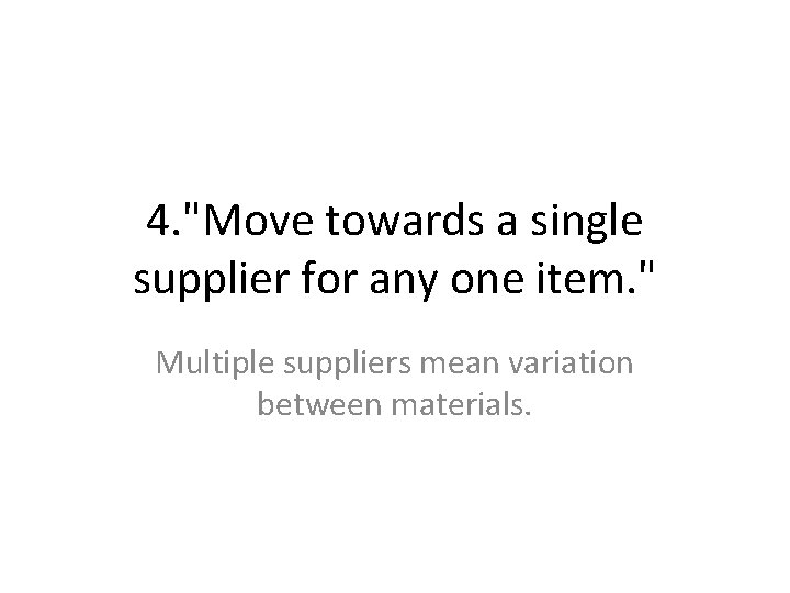 4. "Move towards a single supplier for any one item. " Multiple suppliers mean