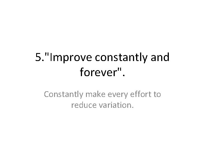 5. "Improve constantly and forever". Constantly make every effort to reduce variation. 