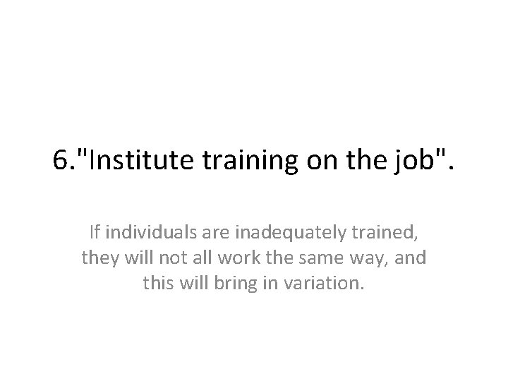 6. "Institute training on the job". If individuals are inadequately trained, they will not