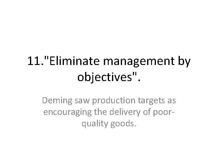 11. "Eliminate management by objectives". Deming saw production targets as encouraging the delivery of