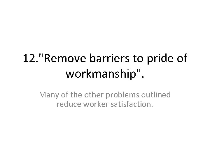 12. "Remove barriers to pride of workmanship". Many of the other problems outlined reduce