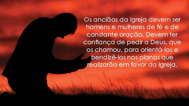 Os anciãos da igreja devem ser homens e mulheres de fé e de constante Os anciãos da igreja devem ser homens e mulheres de fé e de constante