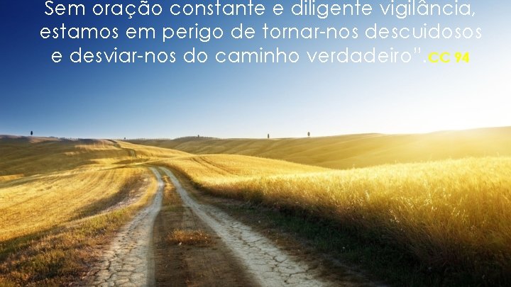 Sem oração constante e diligente vigilância, estamos em perigo de tornar-nos descuidosos e desviar-nos Sem oração constante e diligente vigilância, estamos em perigo de tornar-nos descuidosos e desviar-nos