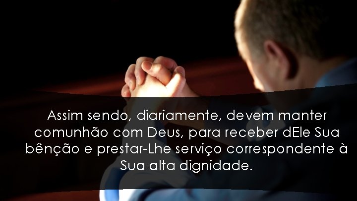 Assim sendo, diariamente, devem manter comunhão com Deus, para receber d. Ele Sua bênção Assim sendo, diariamente, devem manter comunhão com Deus, para receber d. Ele Sua bênção