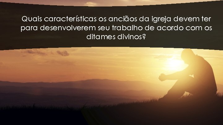 Quais características os anciãos da igreja devem ter para desenvolverem seu trabalho de acordo Quais características os anciãos da igreja devem ter para desenvolverem seu trabalho de acordo