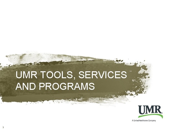 UMR TOOLS, SERVICES AND PROGRAMS 3 © 2013 United Health. Care Services, Inc. 