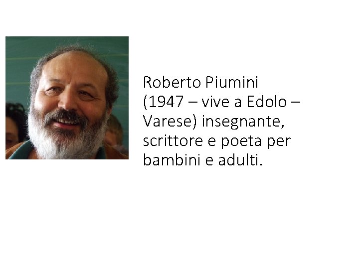 Roberto Piumini (1947 – vive a Edolo – Varese) insegnante, scrittore e poeta per