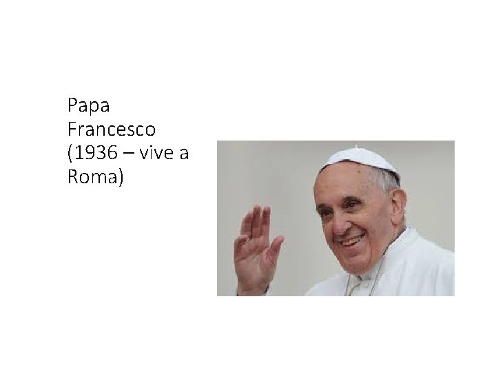 Papa Francesco (1936 – vive a Roma) 