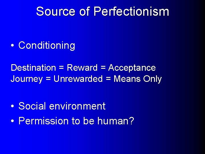 Source of Perfectionism • Conditioning Destination = Reward = Acceptance Journey = Unrewarded =