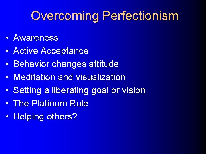 Overcoming Perfectionism • • Awareness Active Acceptance Behavior changes attitude Meditation and visualization Setting