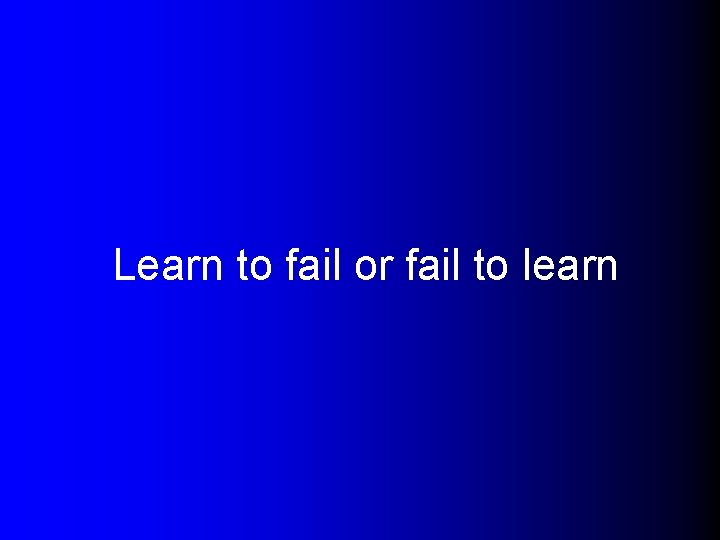 Learn to fail or fail to learn 
