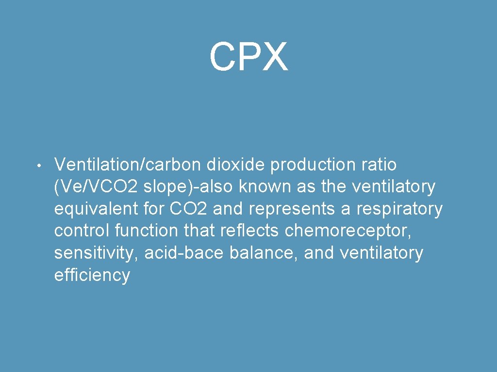 CPX • Ventilation/carbon dioxide production ratio (Ve/VCO 2 slope)-also known as the ventilatory equivalent