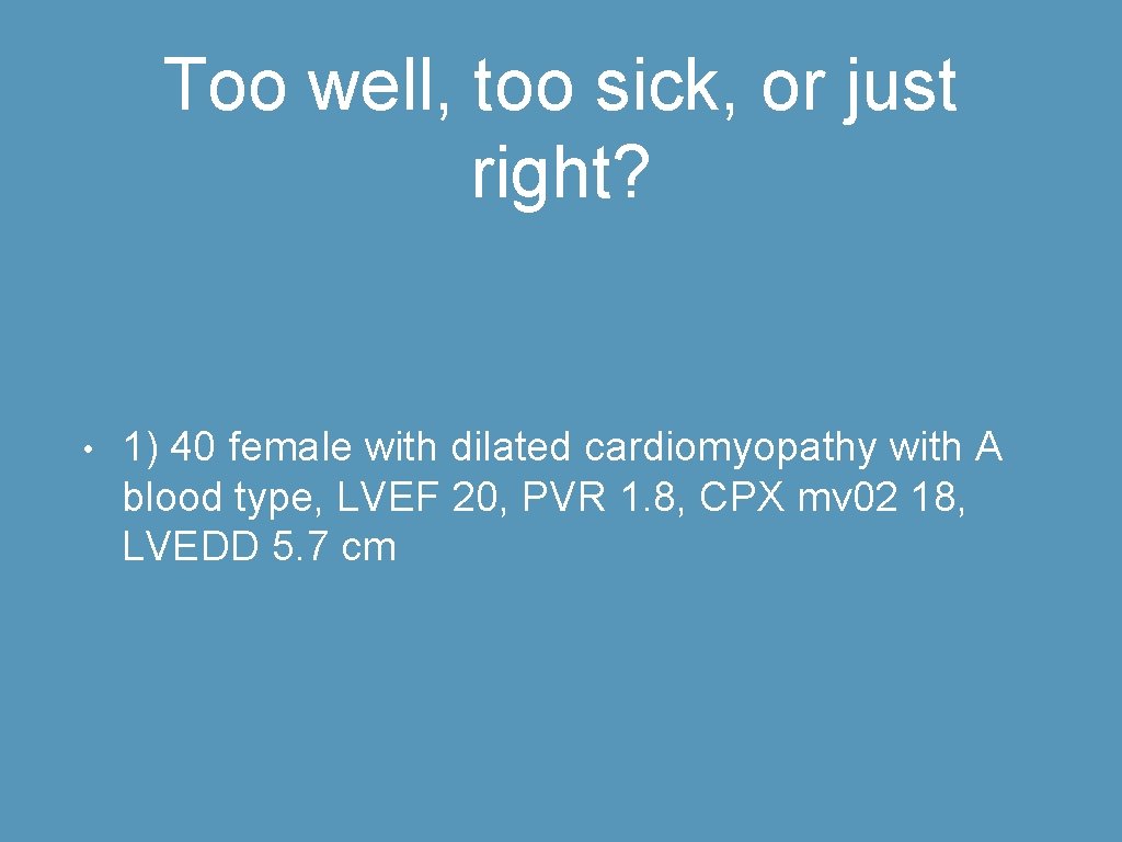 Too well, too sick, or just right? • 1) 40 female with dilated cardiomyopathy