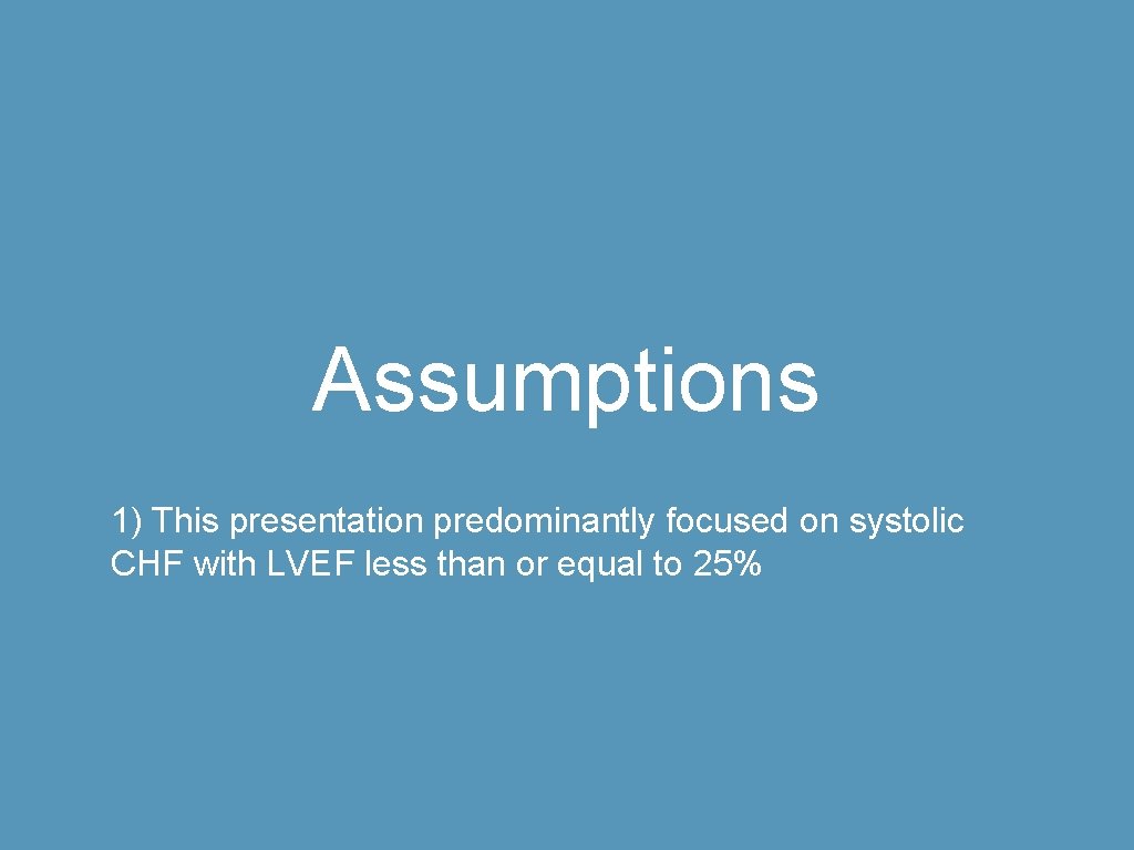 Assumptions 1) This presentation predominantly focused on systolic CHF with LVEF less than or