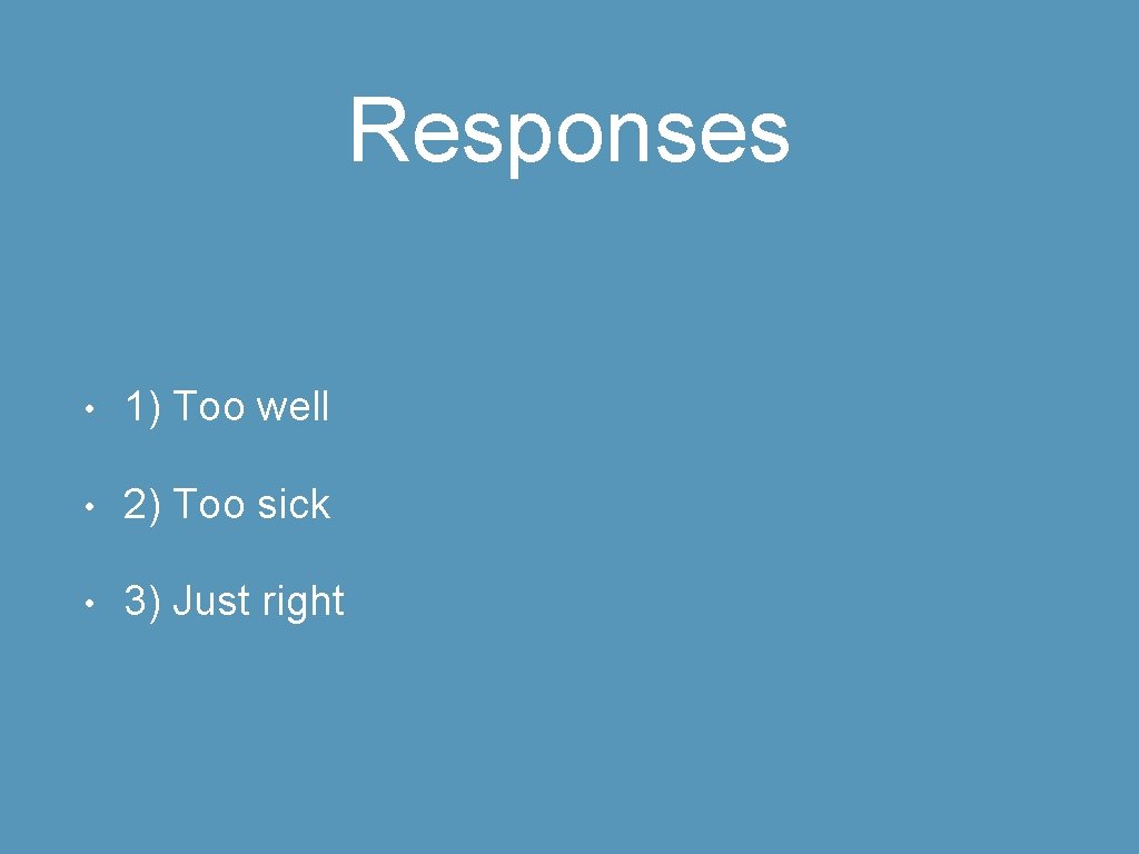 Responses • 1) Too well • 2) Too sick • 3) Just right 