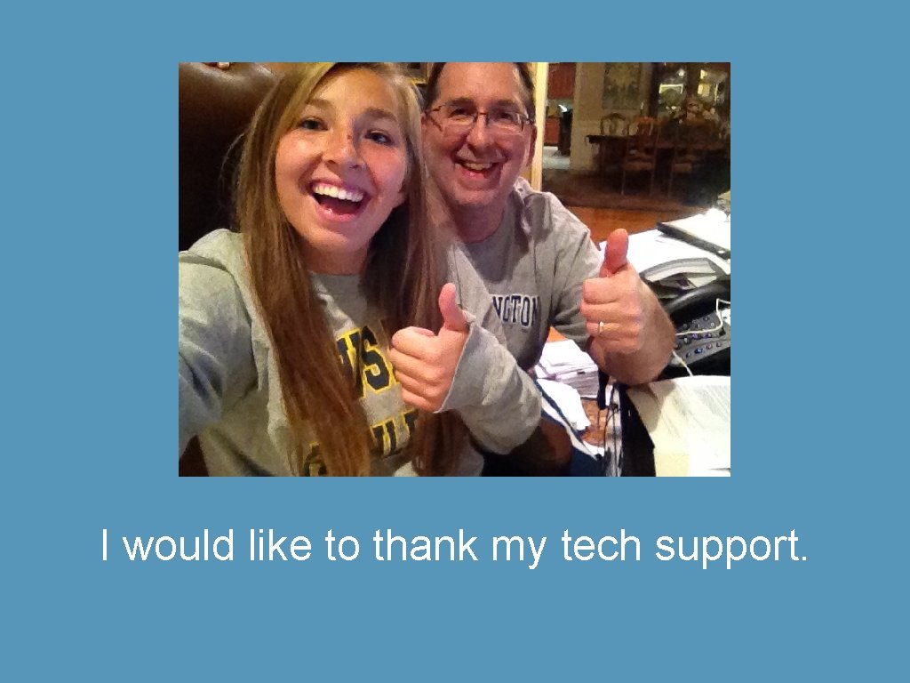 I would like to thank my tech support. 