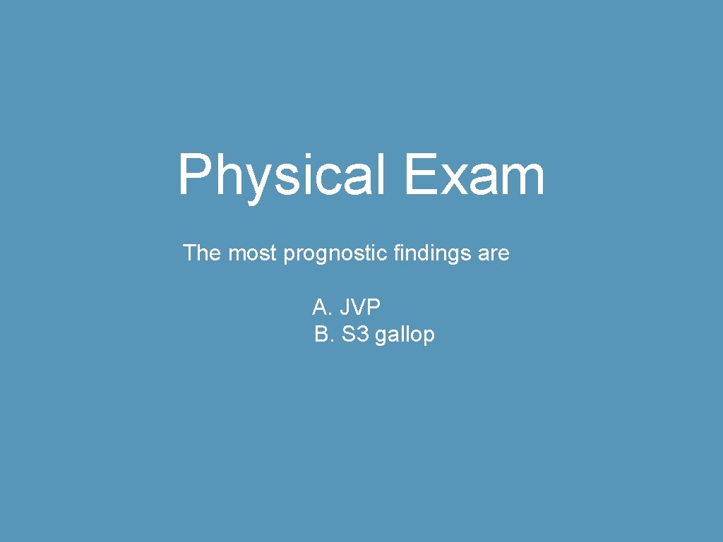 Physical Exam The most prognostic findings are A. JVP B. S 3 gallop 